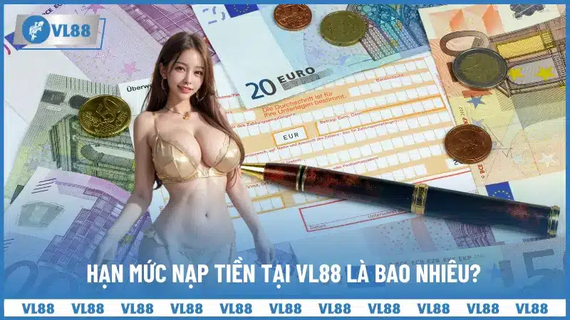 Hạn mức nạp tiền tại VL88 là bao nhiêu?