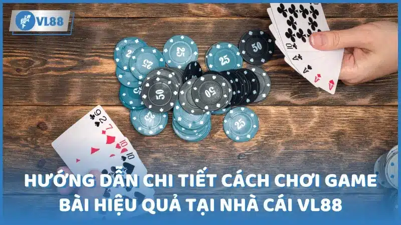 Hướng dẫn chi tiết cách chơi game bài hiệu quả tại nhà cái VL88