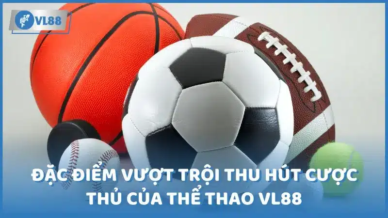 Đặc điểm vượt trội thu hút cược thủ của thể thao VL88