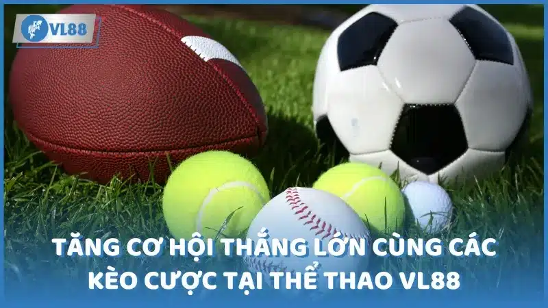 Tăng cơ hội thắng lớn cùng các kèo cược tại thể thao VL88