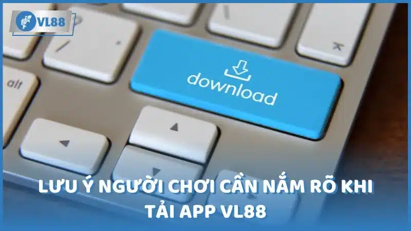 Lưu ý người chơi cần nắm rõ khi tải app VL88